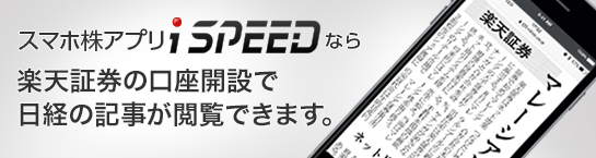 スマホ株アプリ「iSPEED」なら楽天証券の口座開設で日経の記事が閲覧できます。